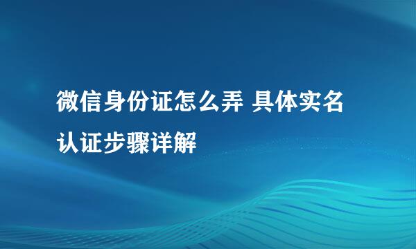 微信身份证怎么弄 具体实名认证步骤详解