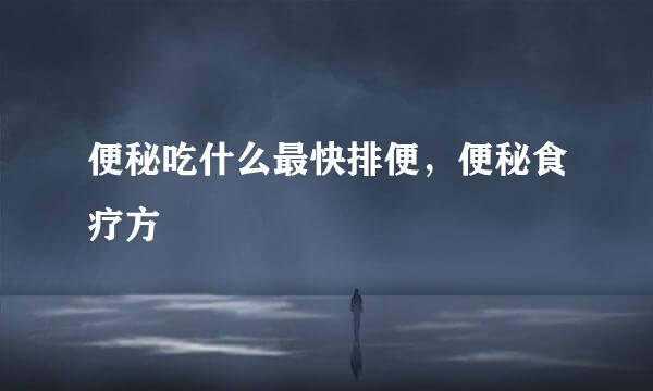 便秘吃什么最快排便，便秘食疗方