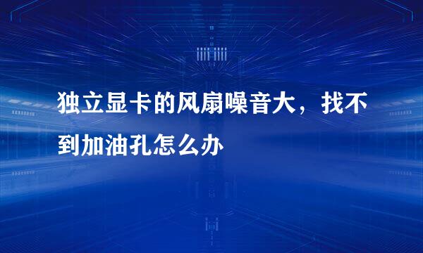 独立显卡的风扇噪音大，找不到加油孔怎么办