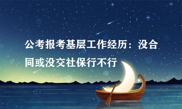 公考报考基层工作经历：没合同或没交社保行不行