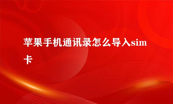苹果手机通讯录怎么导入sim卡