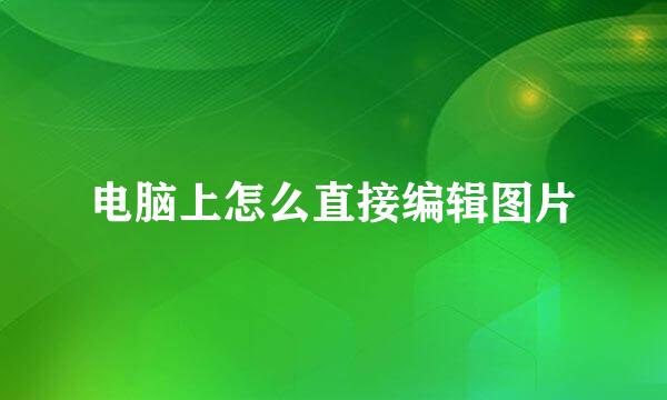 电脑上怎么直接编辑图片