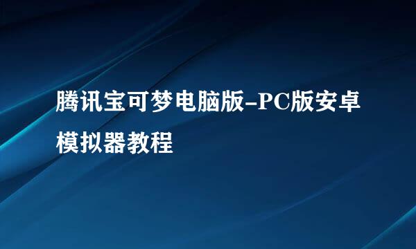 腾讯宝可梦电脑版-PC版安卓模拟器教程
