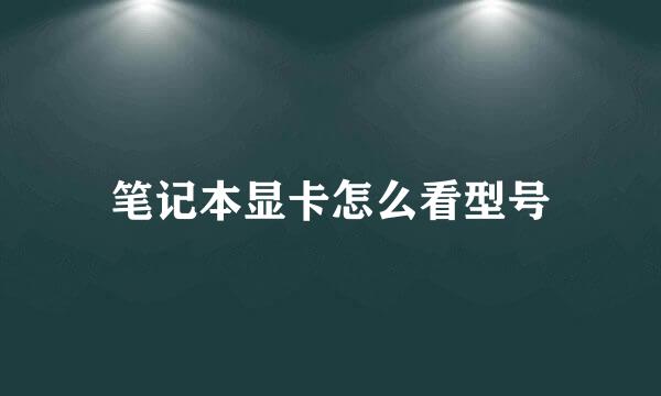 笔记本显卡怎么看型号