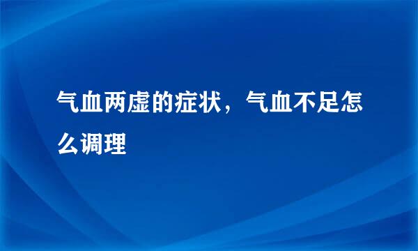 气血两虚的症状，气血不足怎么调理