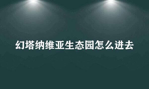 幻塔纳维亚生态园怎么进去