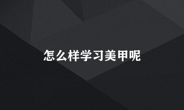 怎么样学习美甲呢