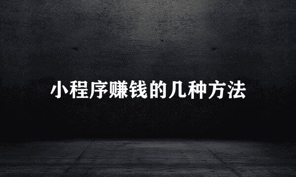 小程序赚钱的几种方法