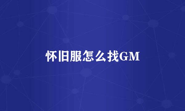 怀旧服怎么找GM