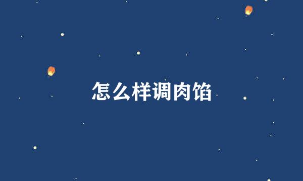 怎么样调肉馅