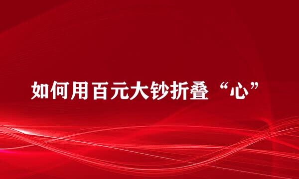如何用百元大钞折叠“心”