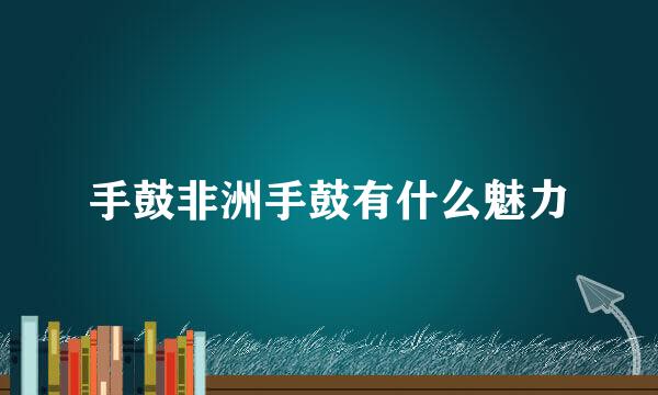 手鼓非洲手鼓有什么魅力