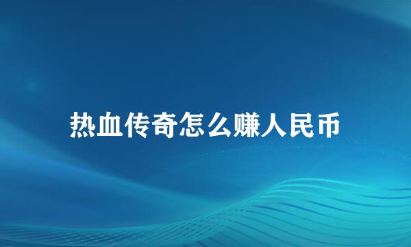 热血传奇怎么赚人民币