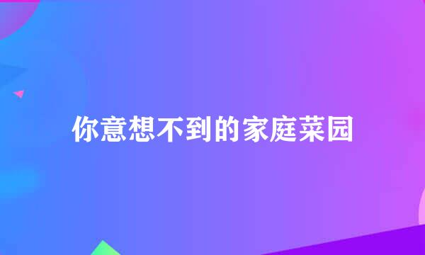 你意想不到的家庭菜园
