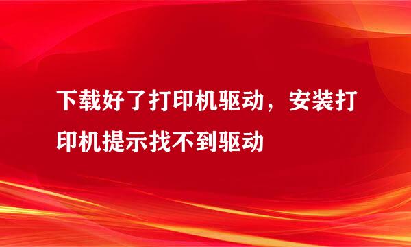 下载好了打印机驱动，安装打印机提示找不到驱动