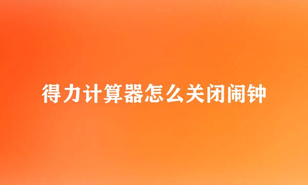 得力计算器怎么关闭闹钟