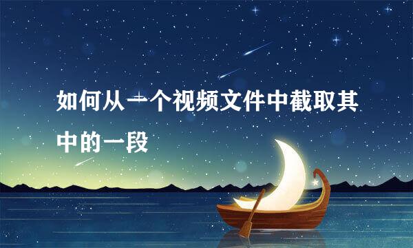 如何从一个视频文件中截取其中的一段