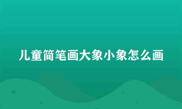 儿童简笔画大象小象怎么画