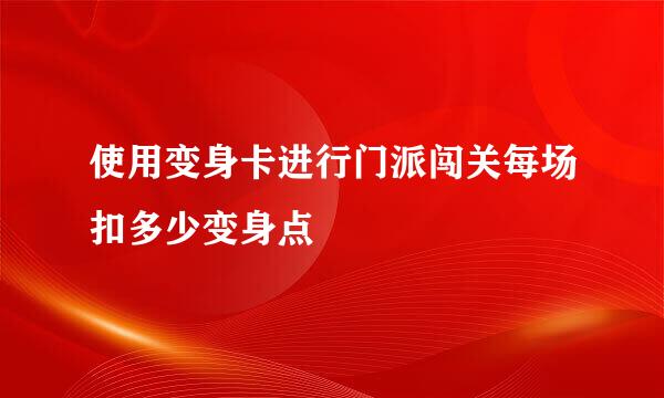 使用变身卡进行门派闯关每场扣多少变身点