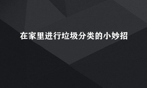 在家里进行垃圾分类的小妙招