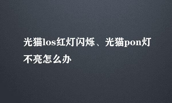 光猫los红灯闪烁、光猫pon灯不亮怎么办