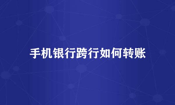 手机银行跨行如何转账