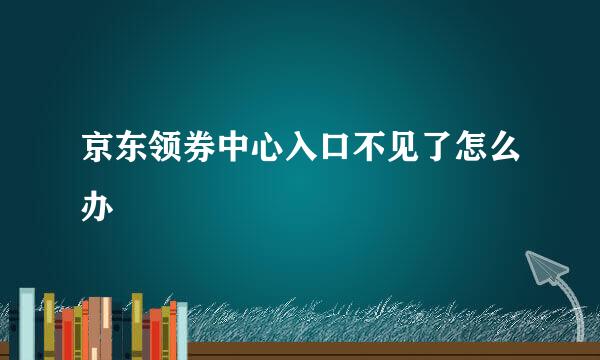京东领券中心入口不见了怎么办