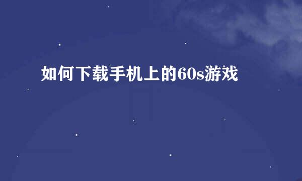 如何下载手机上的60s游戏