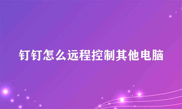 钉钉怎么远程控制其他电脑