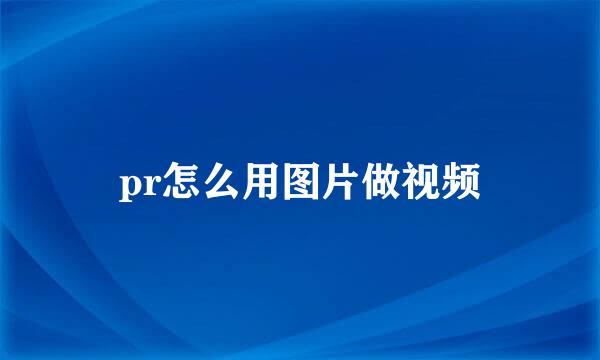 pr怎么用图片做视频