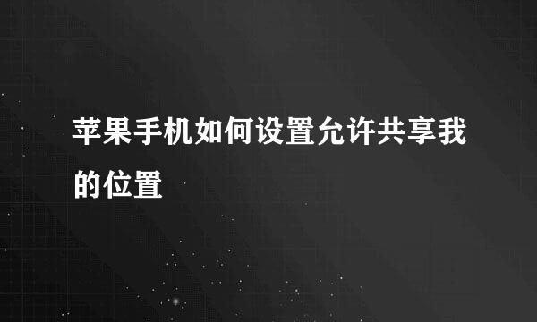 苹果手机如何设置允许共享我的位置