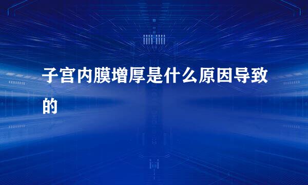 子宫内膜增厚是什么原因导致的