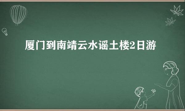 厦门到南靖云水谣土楼2日游