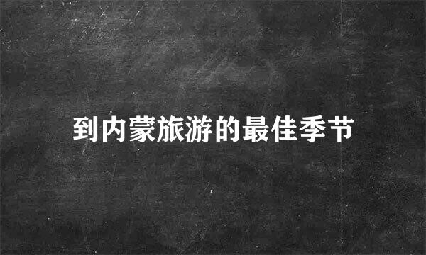 到内蒙旅游的最佳季节