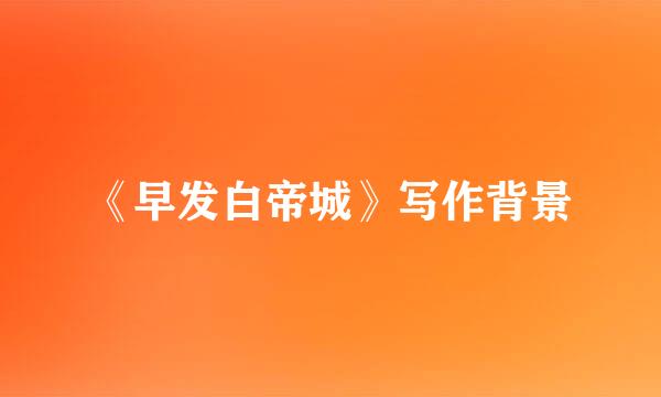 《早发白帝城》写作背景