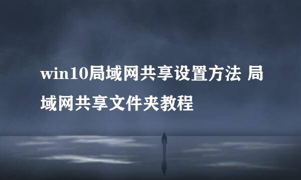 win10局域网共享设置方法 局域网共享文件夹教程