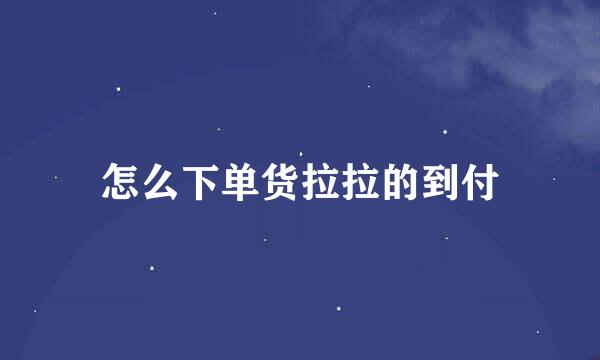 怎么下单货拉拉的到付