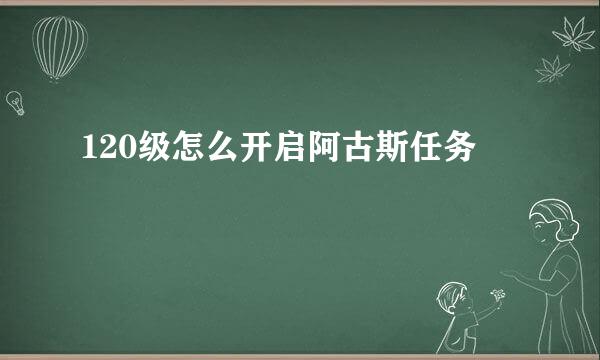 120级怎么开启阿古斯任务