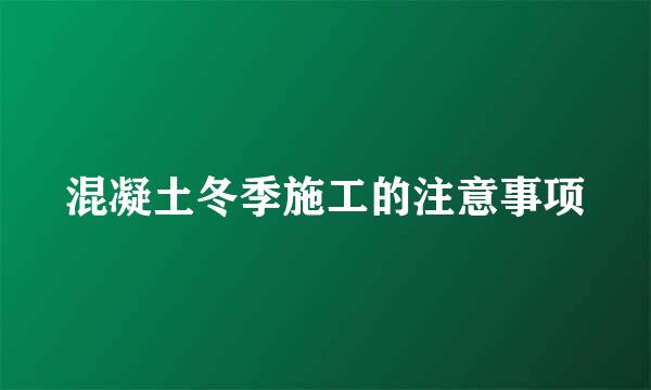 混凝土冬季施工的注意事项