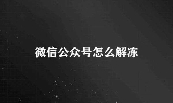 微信公众号怎么解冻