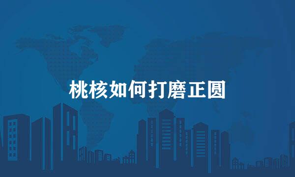 桃核如何打磨正圆
