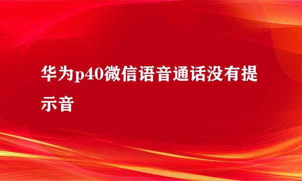 华为p40微信语音通话没有提示音