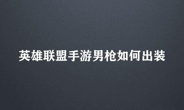 英雄联盟手游男枪如何出装