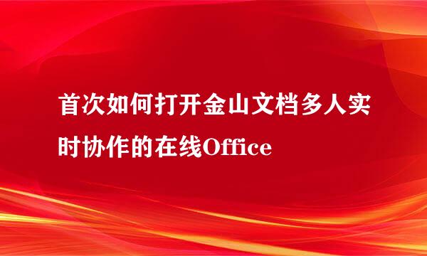 首次如何打开金山文档多人实时协作的在线Office