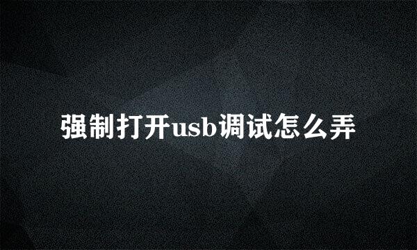 强制打开usb调试怎么弄