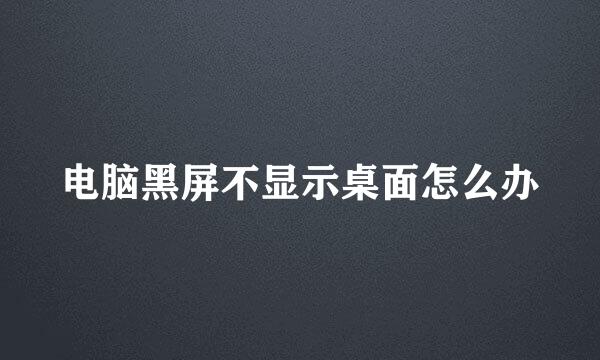 电脑黑屏不显示桌面怎么办