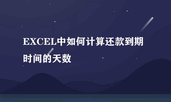 EXCEL中如何计算还款到期时间的天数