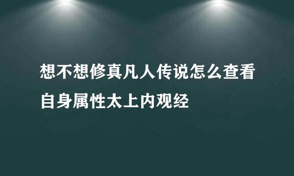 想不想修真凡人传说怎么查看自身属性太上内观经