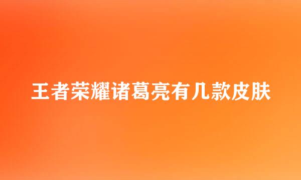 王者荣耀诸葛亮有几款皮肤