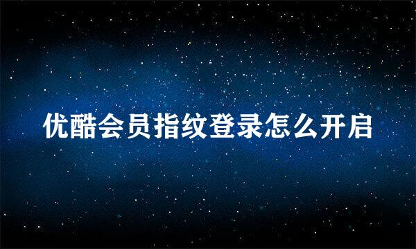 优酷会员指纹登录怎么开启